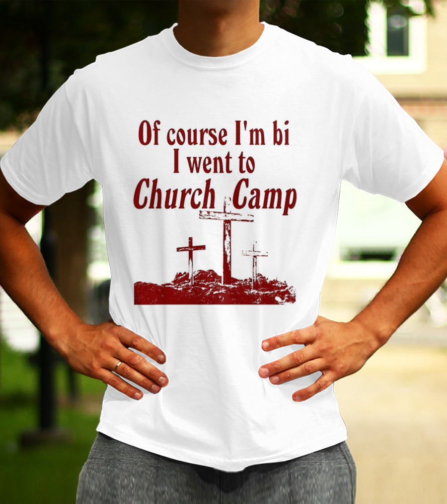 Of Course I'm Bi I Went To Church Camp Comfort T-Shirt