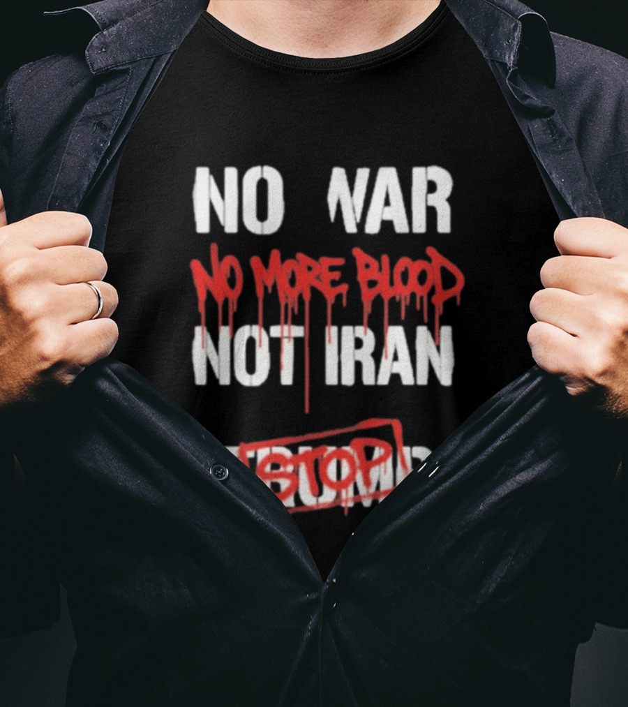 No War No More Blood Not Iran Stop Trump Peace T-Shirt