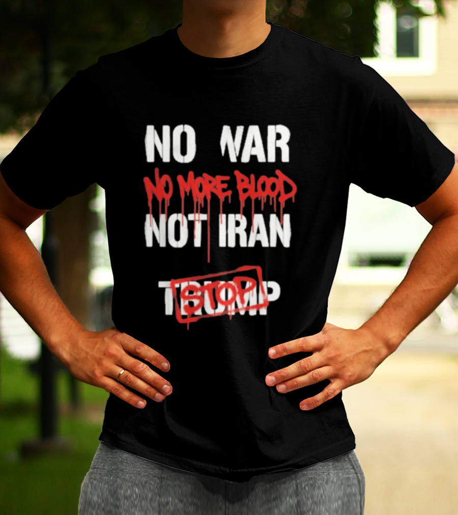 No War No More Blood Not Iran Stop Trump Peace T-Shirt