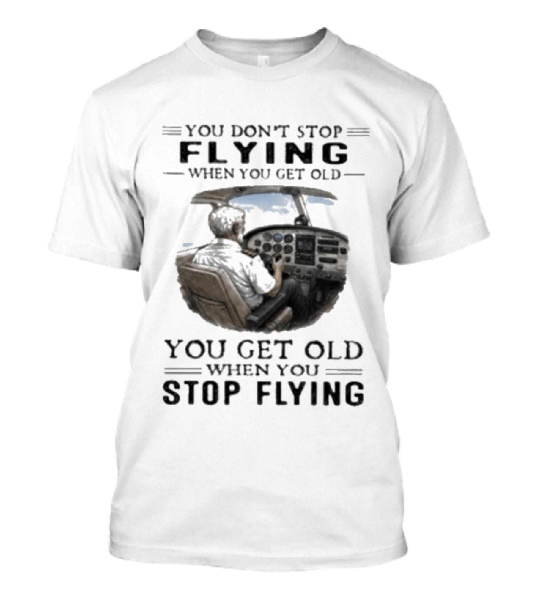 You Don't Stop Flying When You Get Old Airplane Cockpit Pilot Wisdom T-Shirt