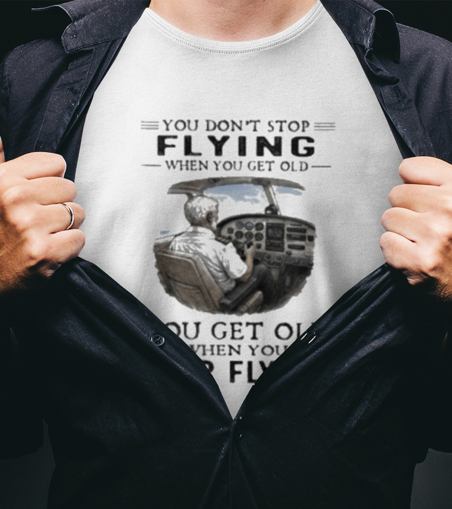 You Don't Stop Flying When You Get Old Airplane Cockpit Pilot Wisdom T-Shirt