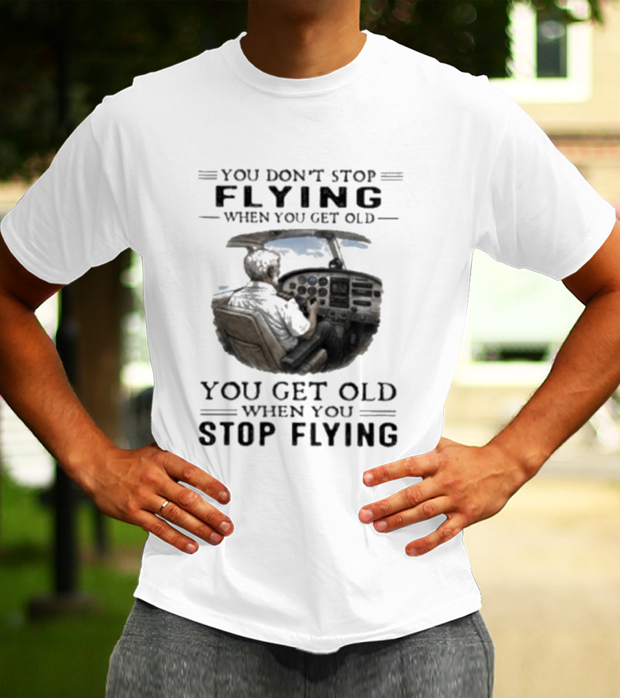 You Don't Stop Flying When You Get Old Airplane Cockpit Pilot Wisdom T-Shirt
