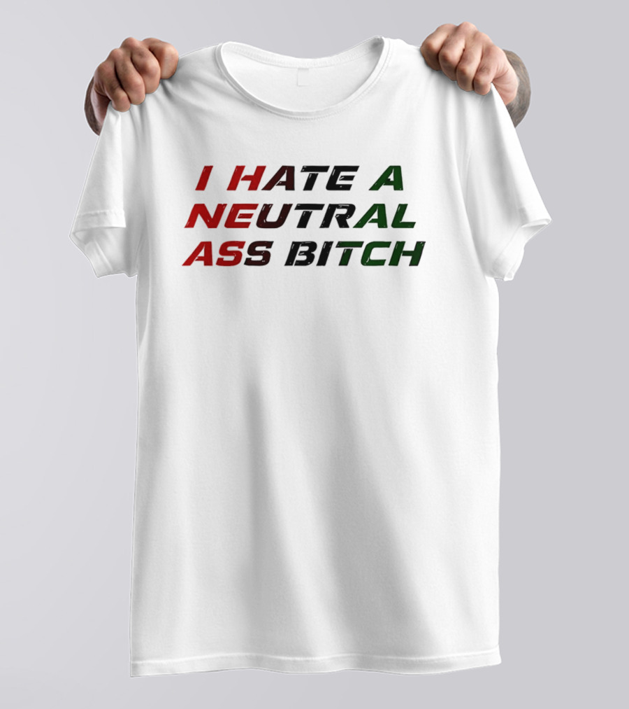 I Hate A Neutral Ass Bitch T-Shirt