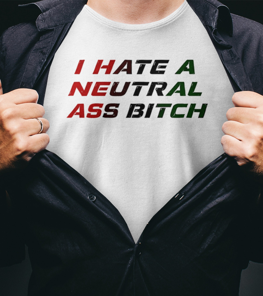 I Hate A Neutral Ass Bitch T-Shirt