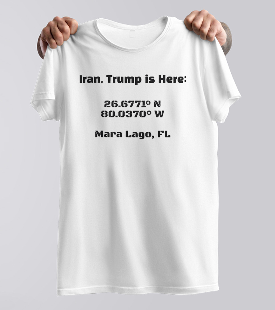 Iran Trump Is Here 26.6771° N 80.0370° W Mara Lago FL T-Shirt