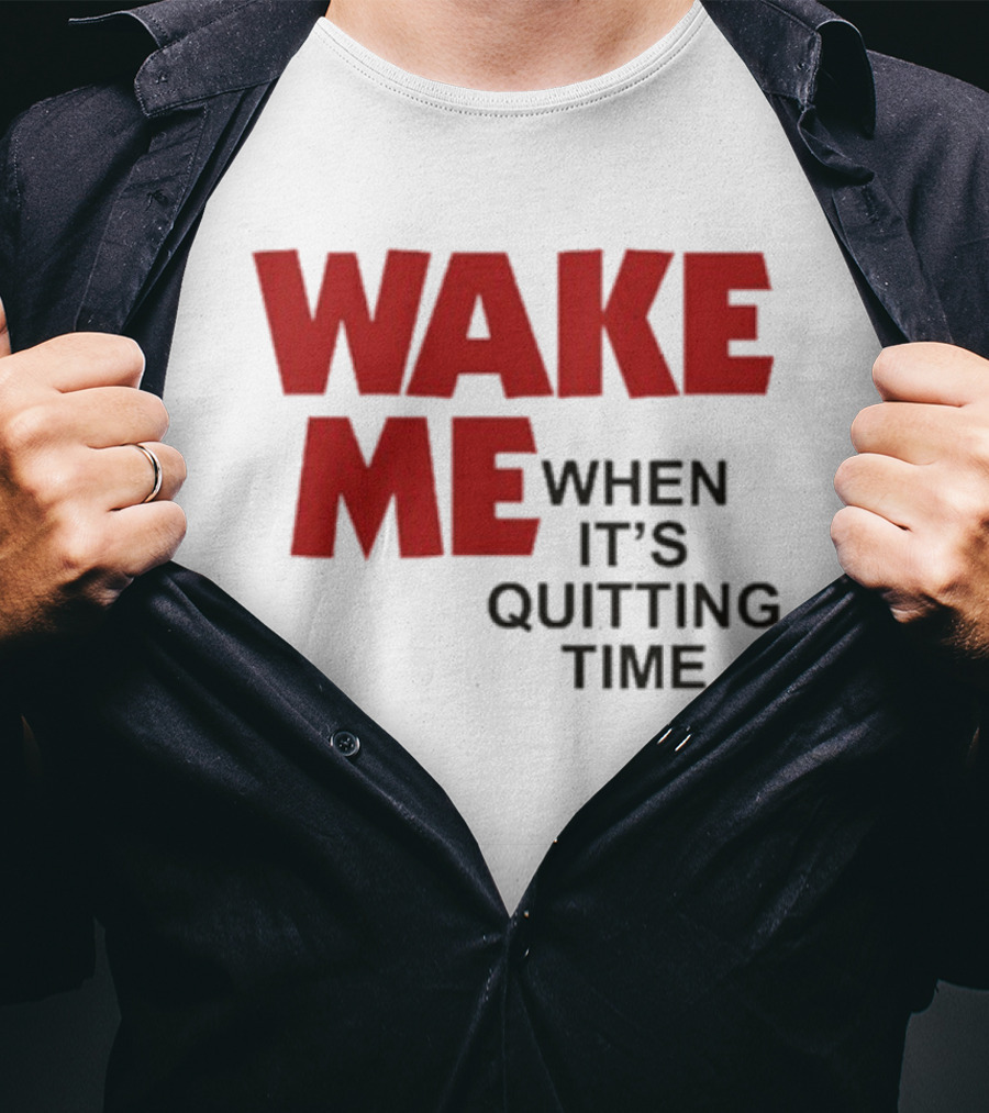 Wake Me When It's Quitting Time T-Shirt