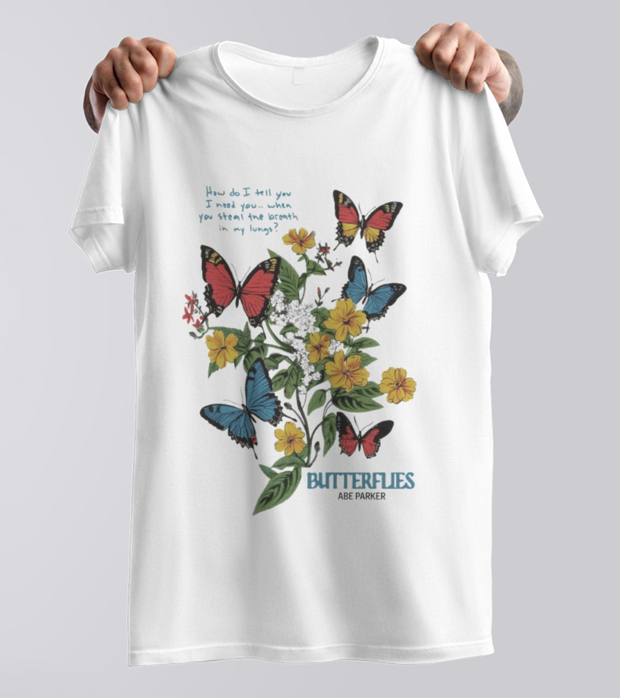Butterflies Abe Parker How Do I Tell You I Need You When You Steal The Breath In My Lungs T-Shirt