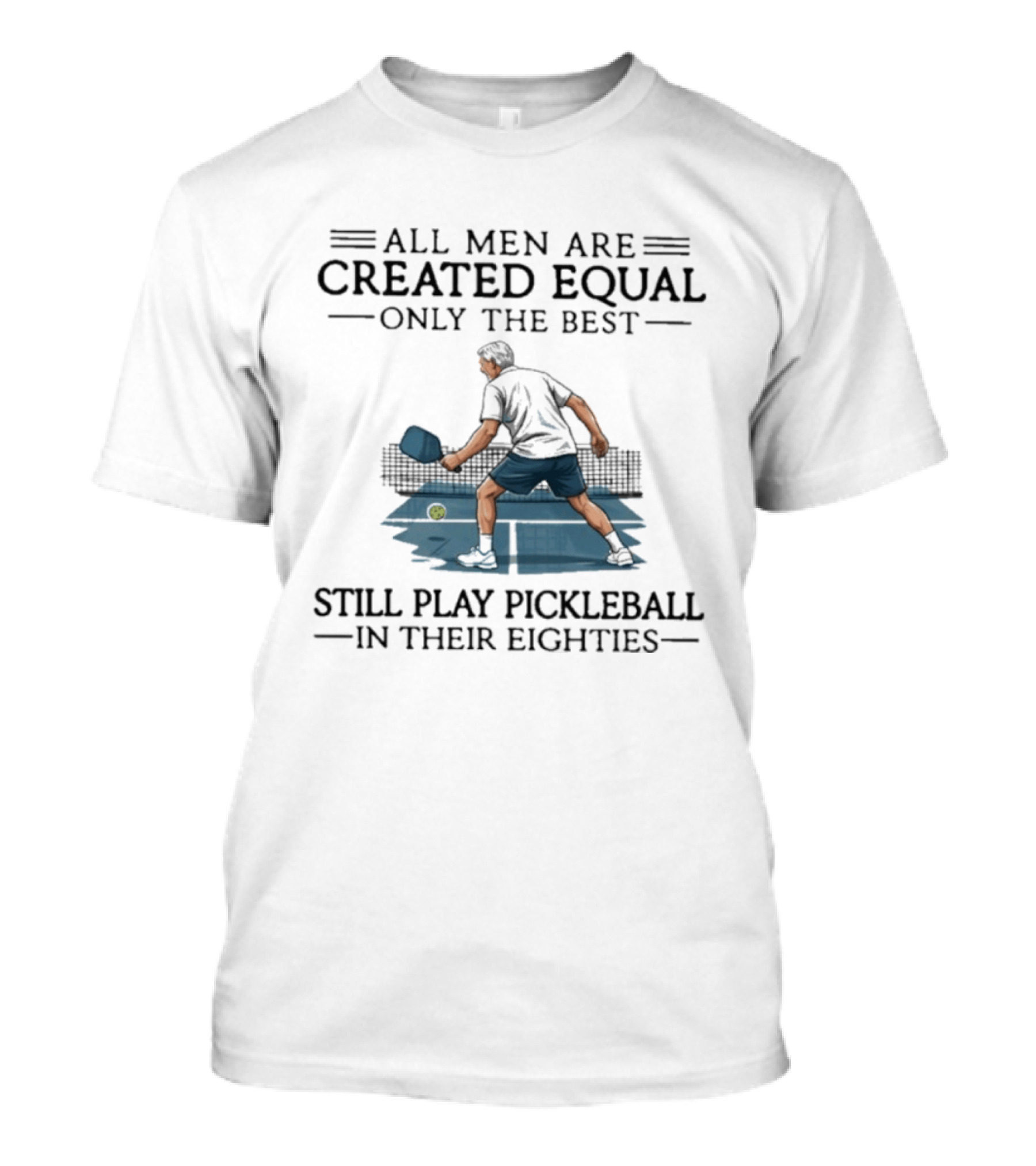All Men Are Created Equal Only The Best Still Play Pickleball In Their Eighties T-Shirt