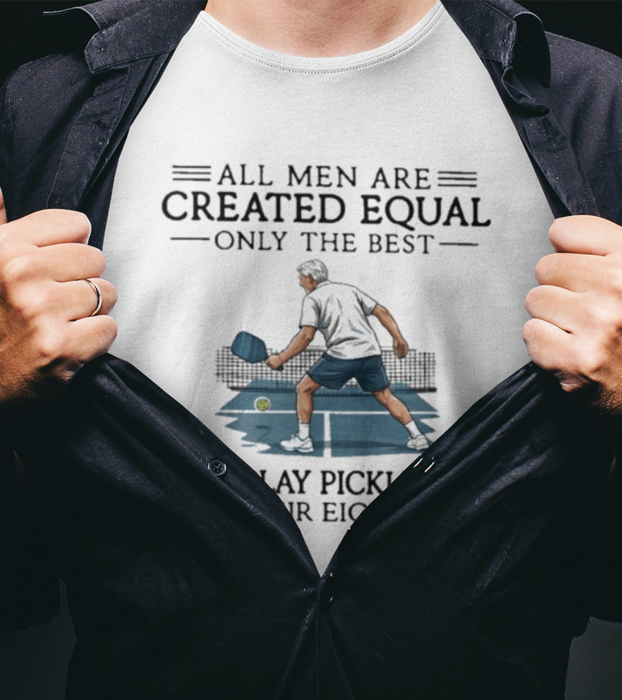 All Men Are Created Equal Only The Best Still Play Pickleball In Their Eighties T-Shirt
