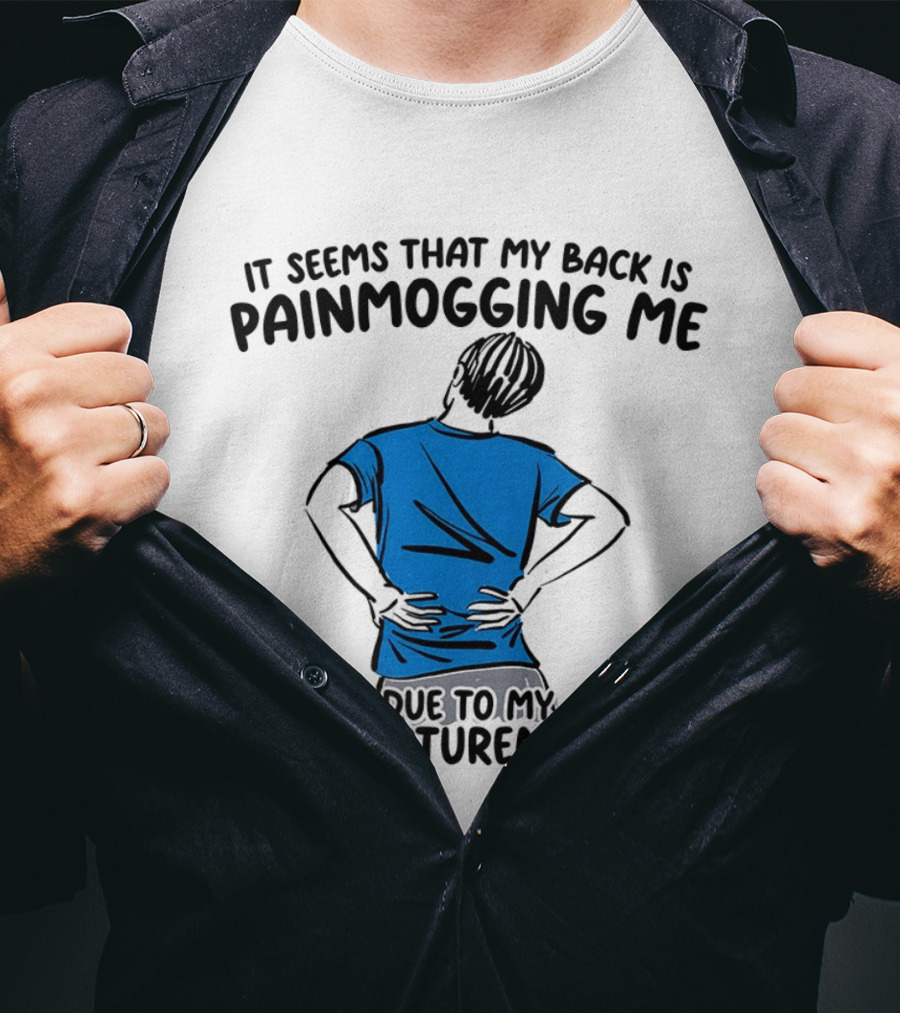 It Seems That My Back Is Painmogging Me Due To My Poorposturemaxxing T-Shirt