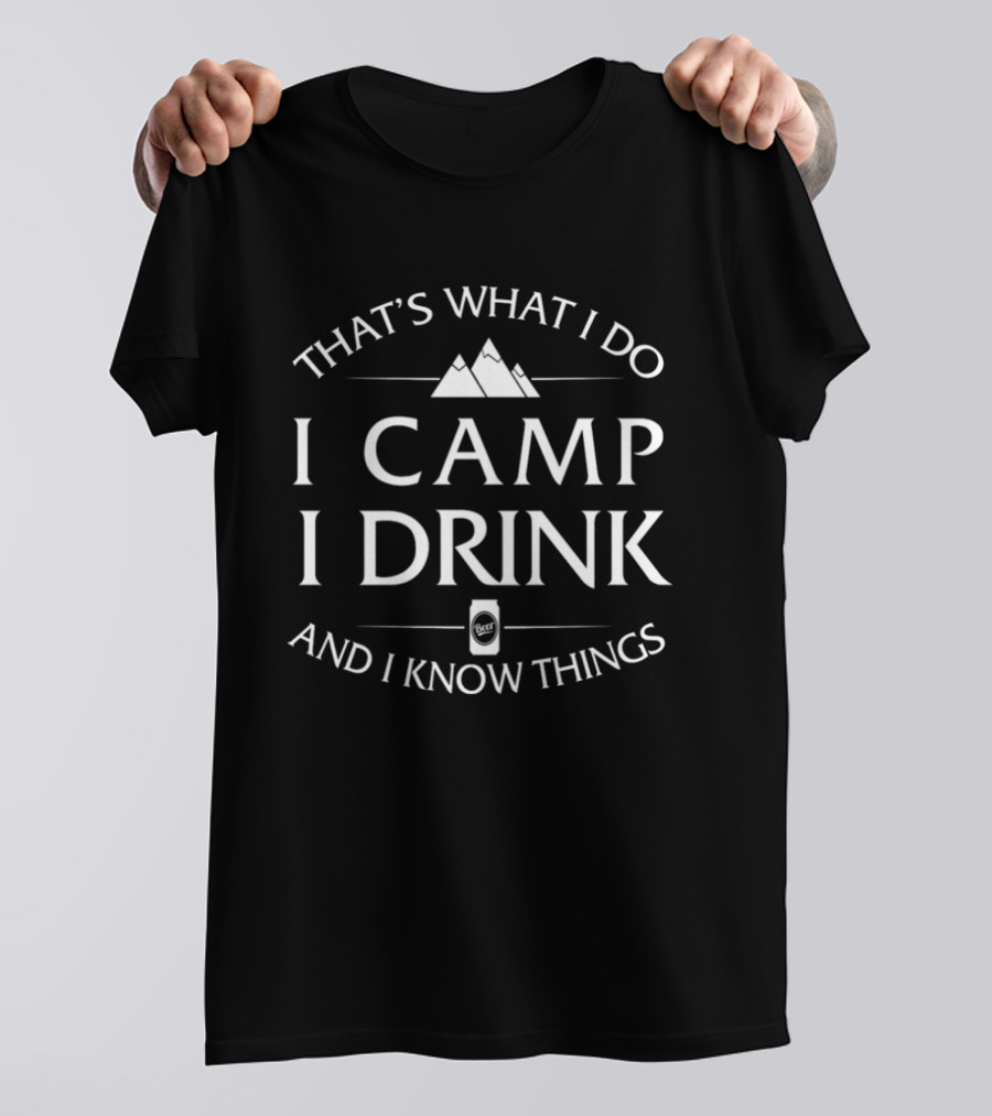 That's What I Do I Camp I Drink And I Know Things T-Shirt