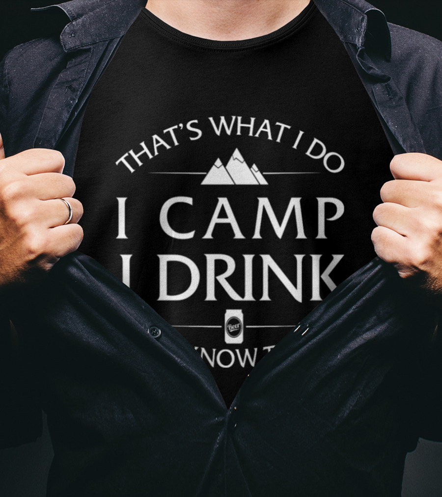 That's What I Do I Camp I Drink And I Know Things T-Shirt