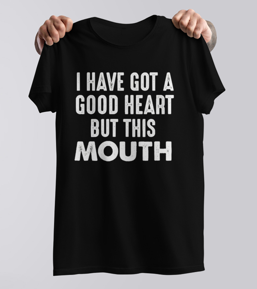 I Have Got A Good Heart But This Mouth T-Shirt