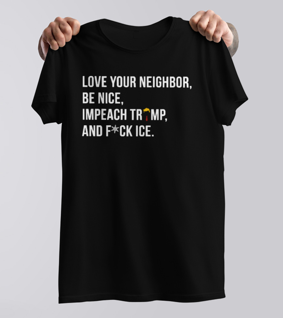 Love Your Neighbor Be Nice Impeach Trump And F*ck ICE Political T-Shirt