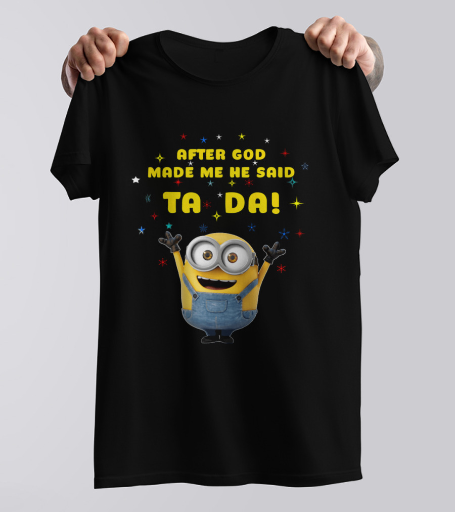 After God Made Me He Said Ta Da Minion T-Shirt