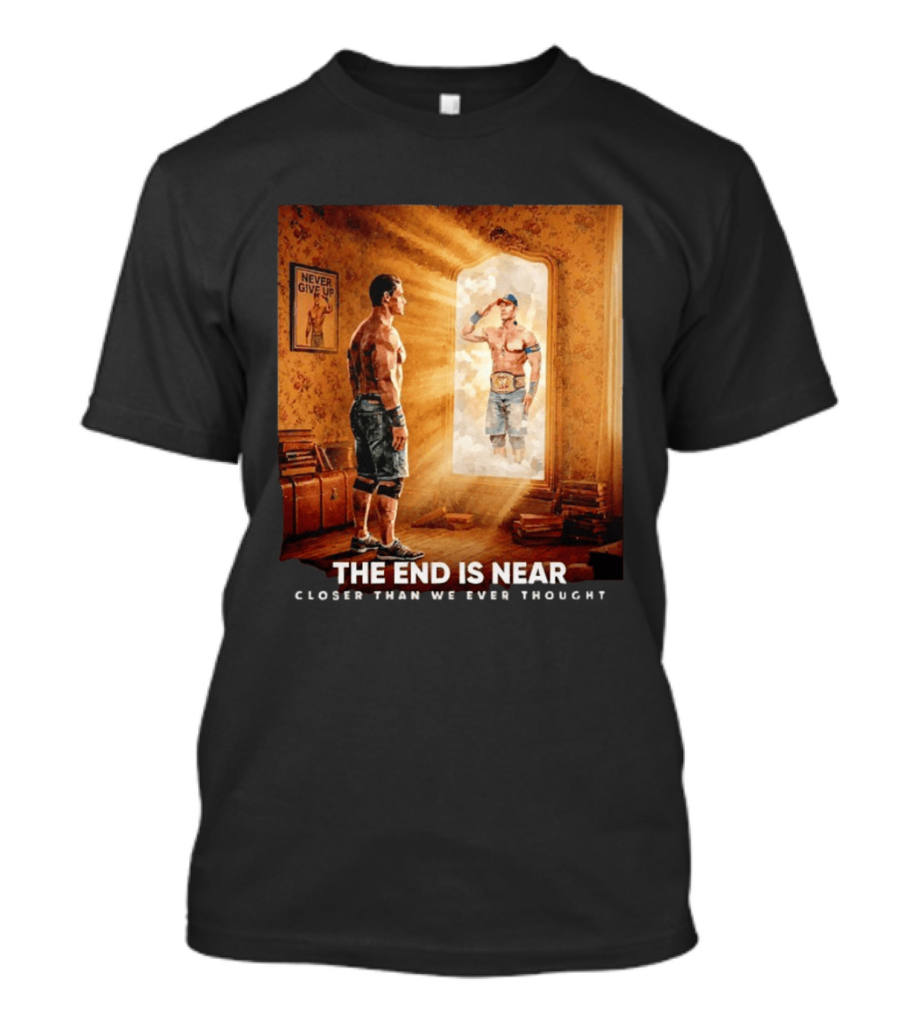 The End Is Near Closer Than We Ever Thought John Cena WWE Never Give Up T-Shirt