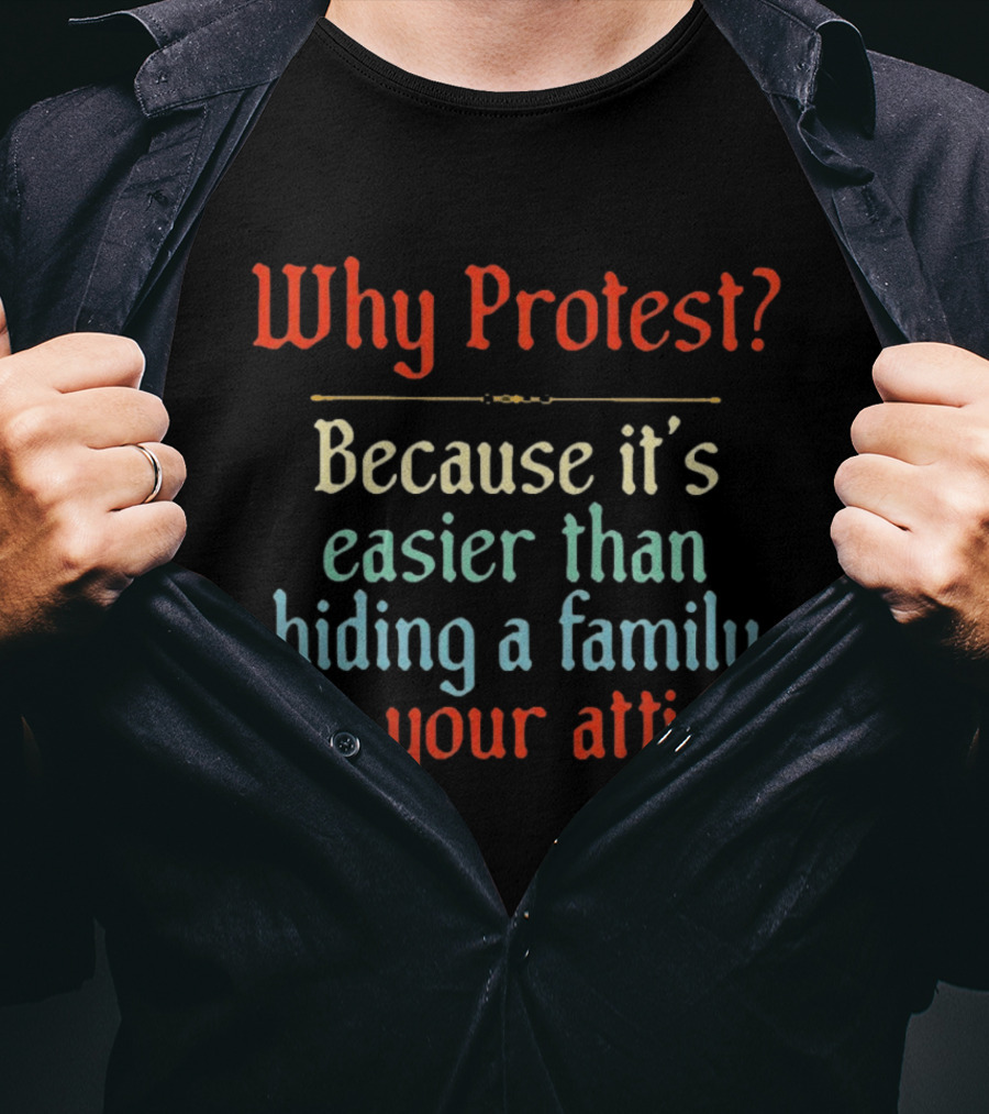 Why Protest Easier Than Hiding A Family In The Attic T-Shirt