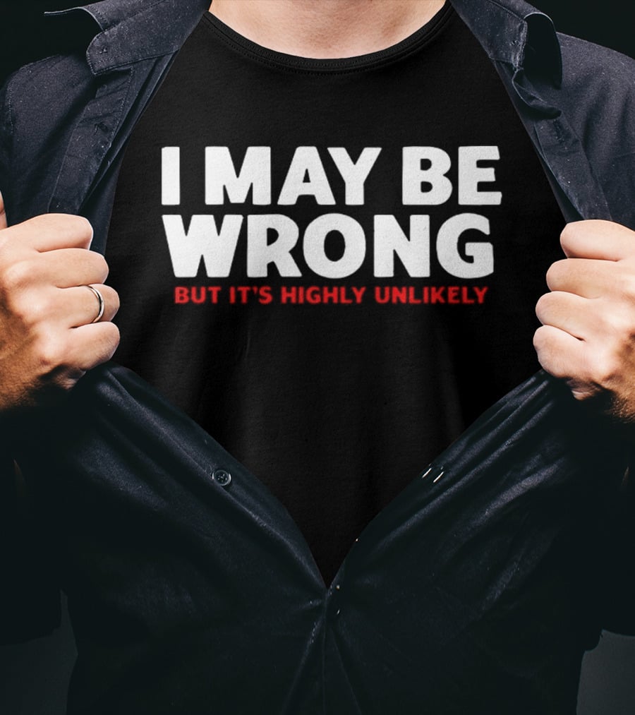 I May Be Wrong But It's Highly Unlikely T-Shirt