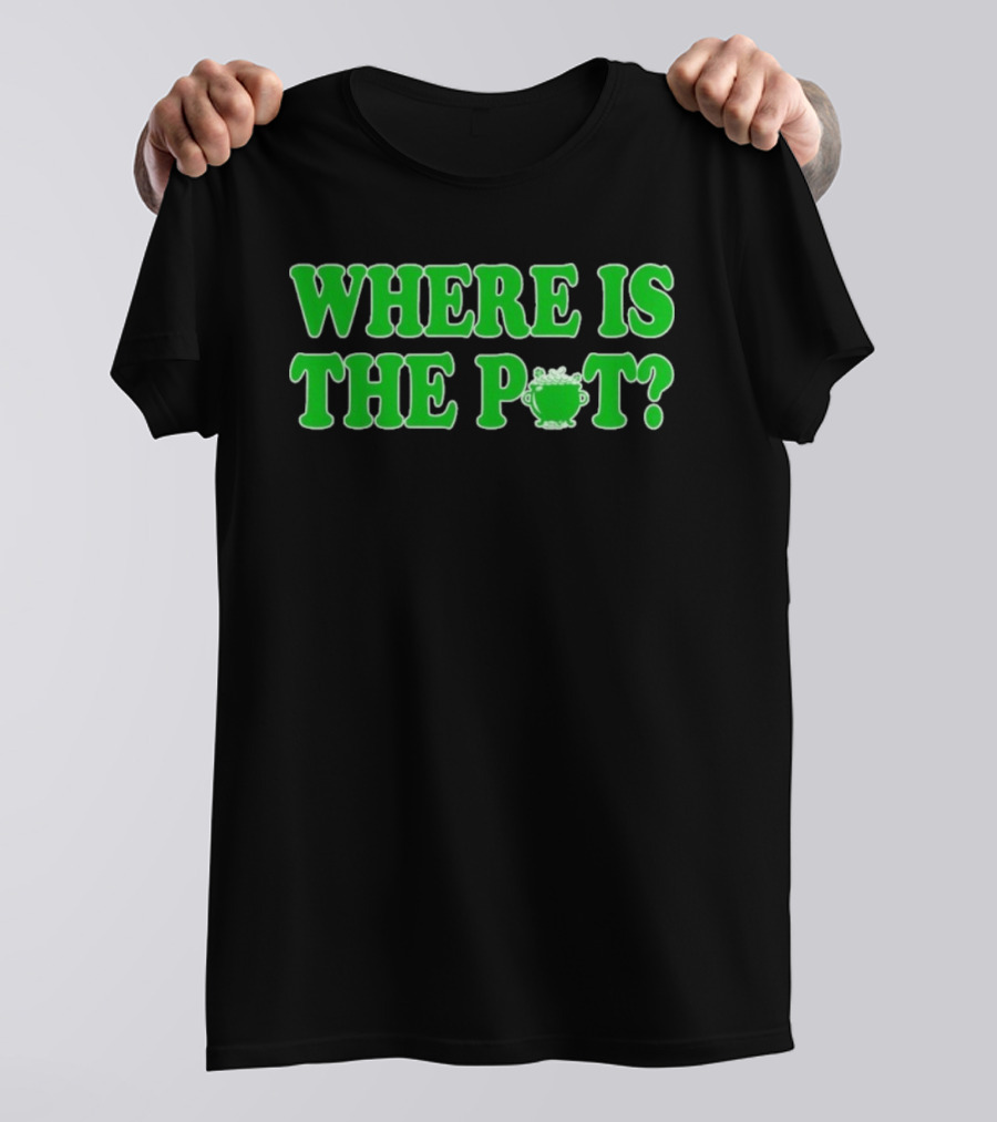 Where Is The Pot Shamrock St Patricks Day T-Shirt