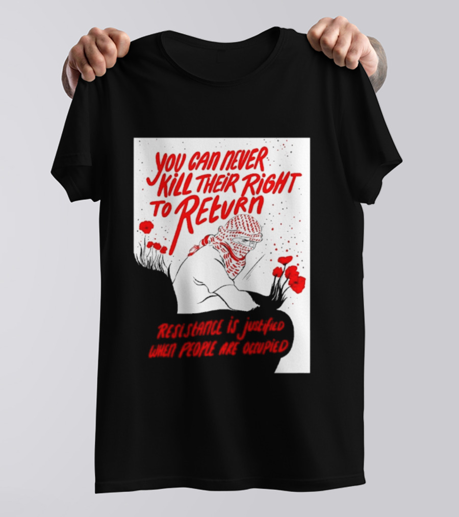 You Can Never Kill Their Right To Return Resistance Is Justified When People Are Occupied T-Shirt
