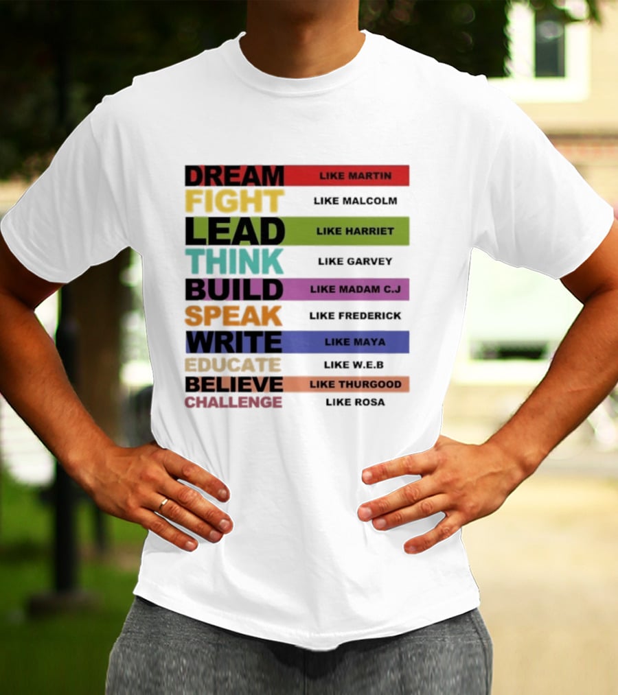 Dream Fight Lead Think Build Speak Write Educate Believe Challenge Like Martin Malcolm Harriet Garvey Madam C.J. Frederick Maya W.E.B. Thurgood Rosa T-Shirt