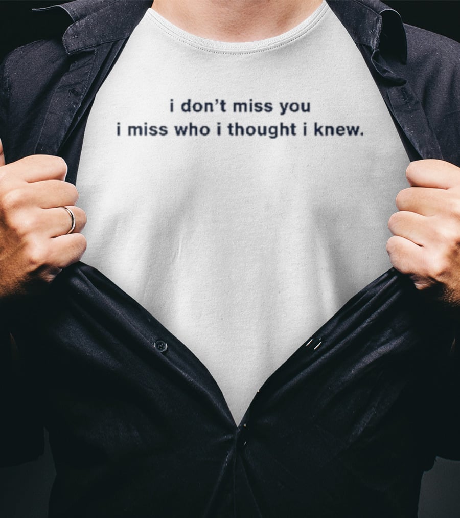 I Don't Miss You I Miss Who I Thought I Knew Phrase Meaningful Reflection T-Shirt