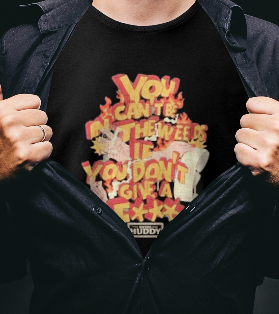 You Can't Be In The Weeds If You Don't Give A F*** HUDDY T-Shirt