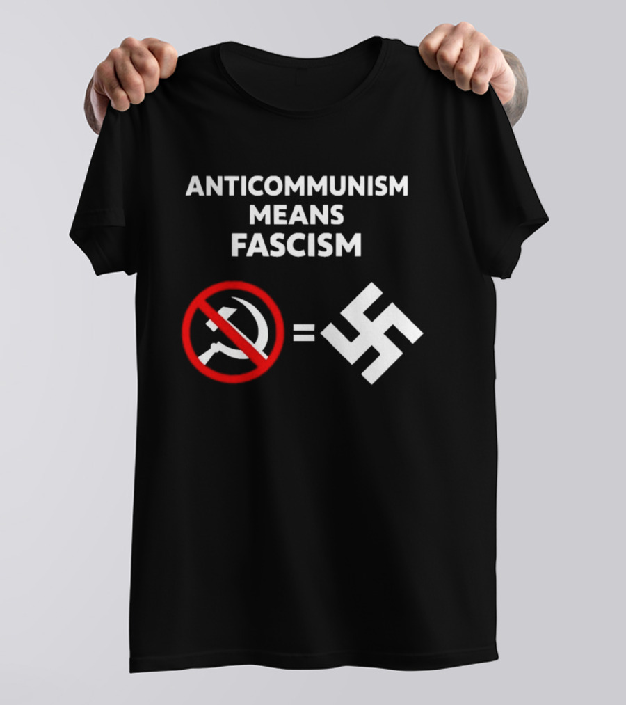 ANTICOMMUNISM MEANS FASCISM Symbol Of Red Crossed Out Hammer And Sickle Equals White Swastika T-Shirt