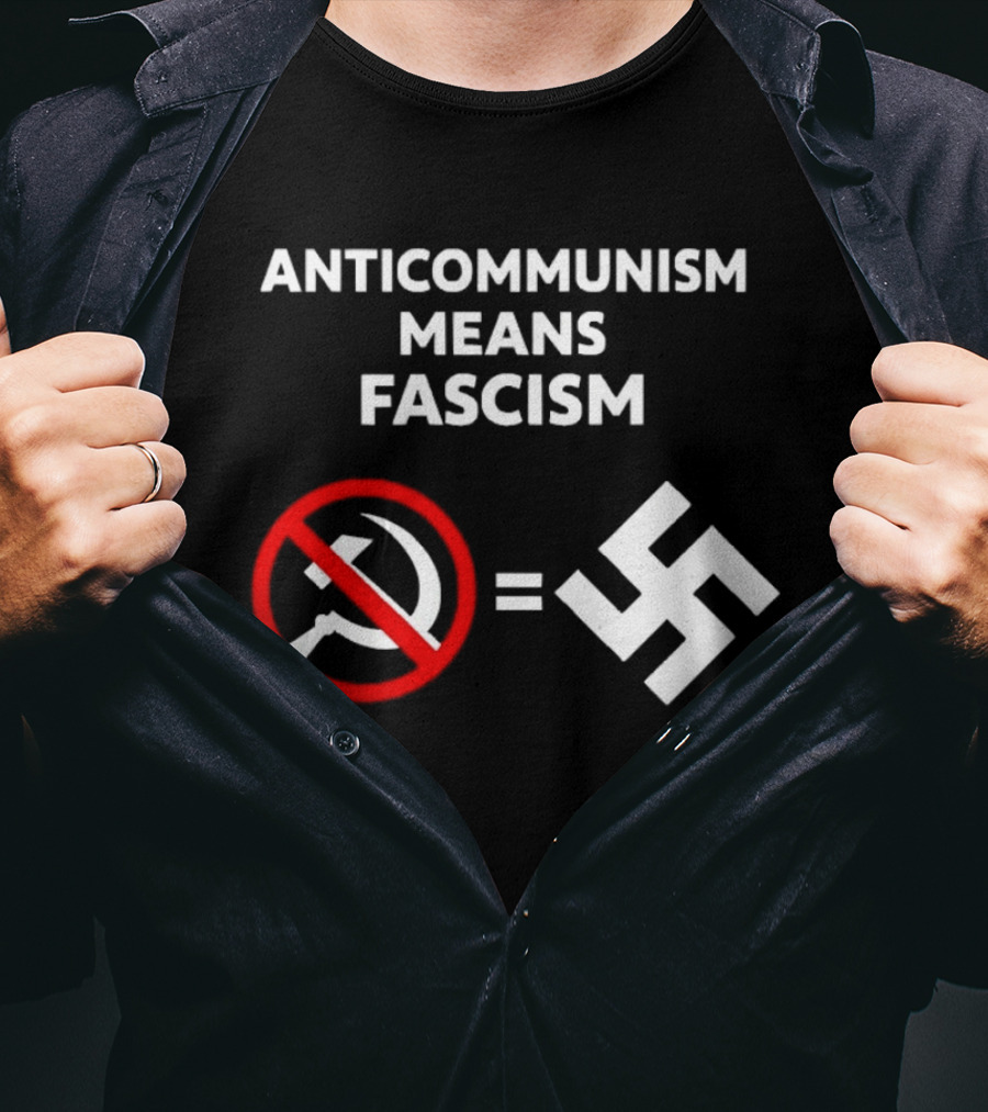 ANTICOMMUNISM MEANS FASCISM Symbol Of Red Crossed Out Hammer And Sickle Equals White Swastika T-Shirt