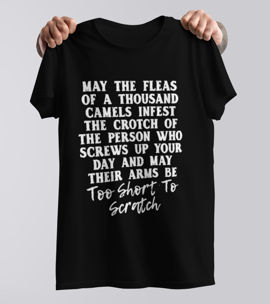 May The Fleas Of A Thousand Camels Infest The Crotch Of The Person Who Screws Up Your Day And May Their Arms Be Too Short To Scratch T-Shirt