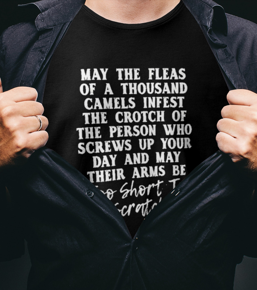May The Fleas Of A Thousand Camels Infest The Crotch Of The Person Who Screws Up Your Day And May Their Arms Be Too Short To Scratch T-Shirt