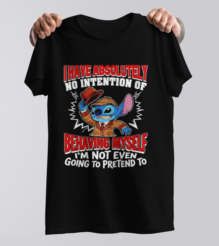 Stitch I Have Absolutely No Intention Of Behaving Myself I'm Not Even Going To Pretend To T-Shirt