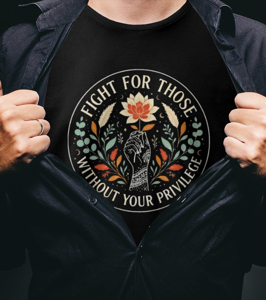 Fight For Those Without Your Privilege Floral Fist Empowerment T-Shirt