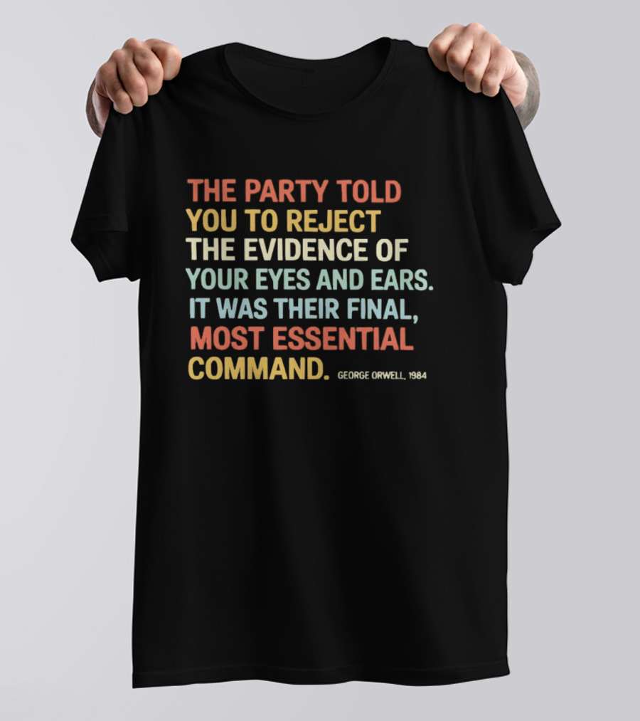 George Orwell 1984 The Party Told You To Reject The Evidence Of Your Eyes And Ears Essential Command T-Shirt