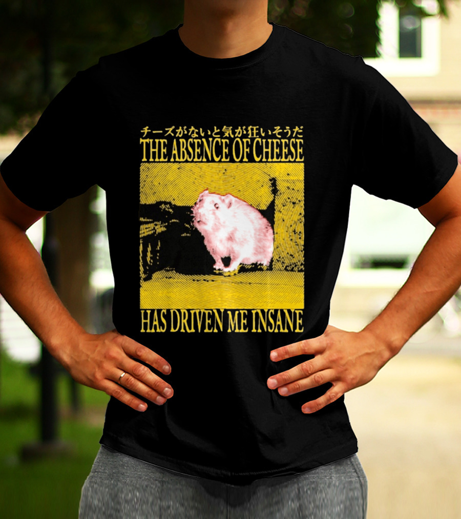 The Absence Of Cheese Has Driven Me Insane T-Shirt