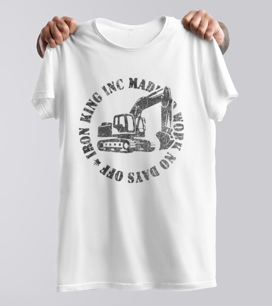 Iron King Inc Mad Work No Days Off Excavator T-Shirt