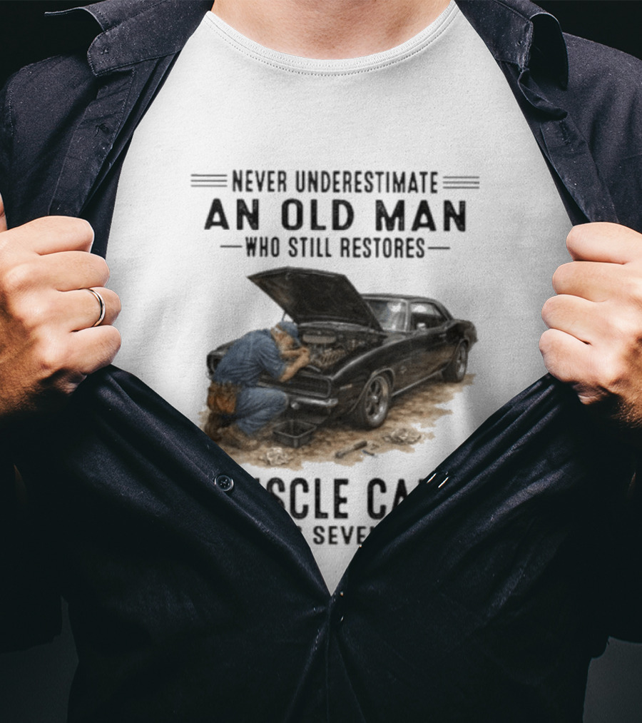 Never Underestimate An Old Man Who Still Restores Muscle Cars In His Seventies T-Shirt