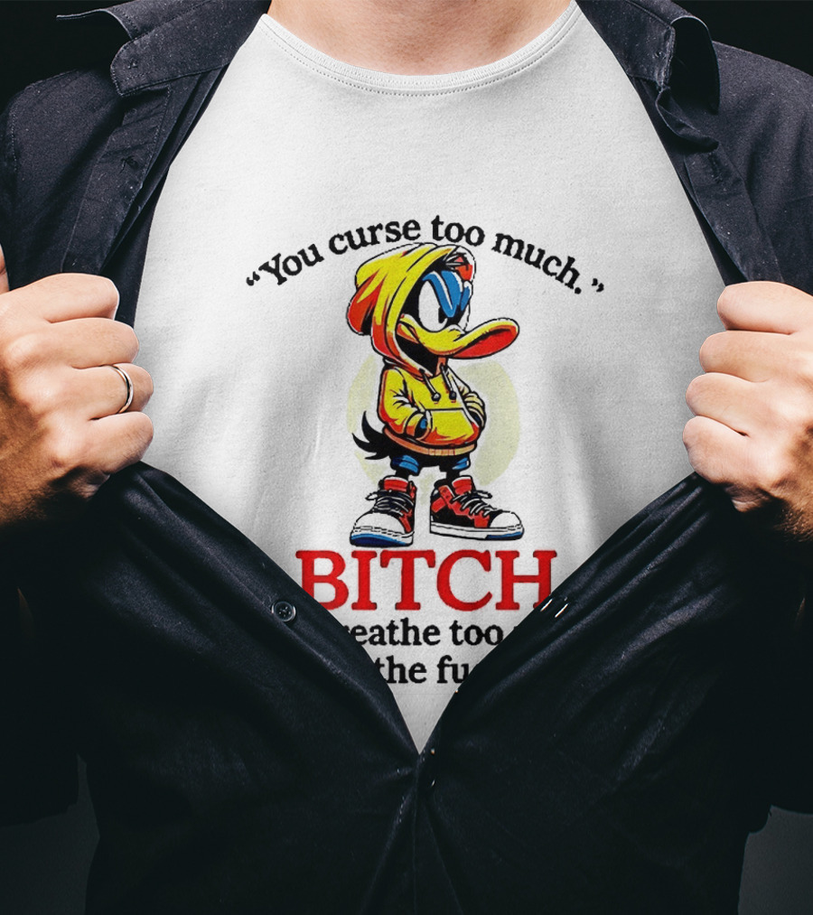 You Curse Too Much Bitch You Breathe Too Much Shut The Fuck Up Daffy Duck T-Shirt