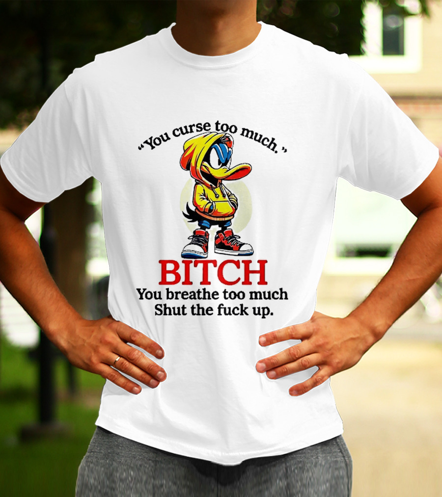 You Curse Too Much Bitch You Breathe Too Much Shut The Fuck Up Daffy Duck T-Shirt