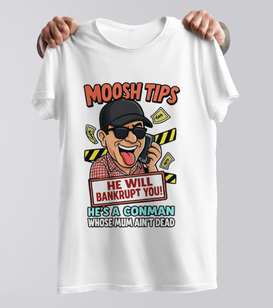Moosh Tips He Will Bankrupt You He's A Conman Whose Mum Ain't Dead T-Shirt