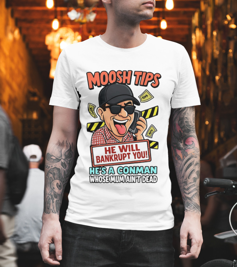 Moosh Tips He Will Bankrupt You He's A Conman Whose Mum Ain't Dead T-Shirt