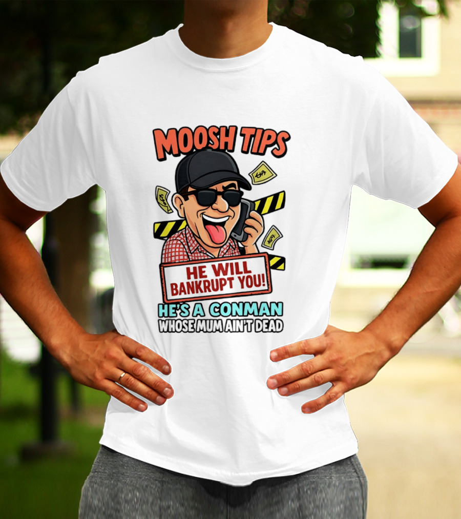 Moosh Tips He Will Bankrupt You He's A Conman Whose Mum Ain't Dead T-Shirt