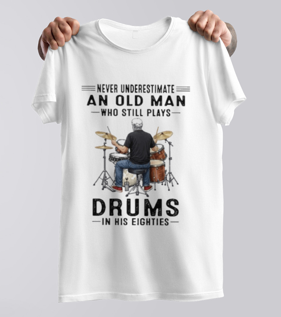 Never Underestimate An Old Man Who Still Plays Drums In His Eighties T-Shirt