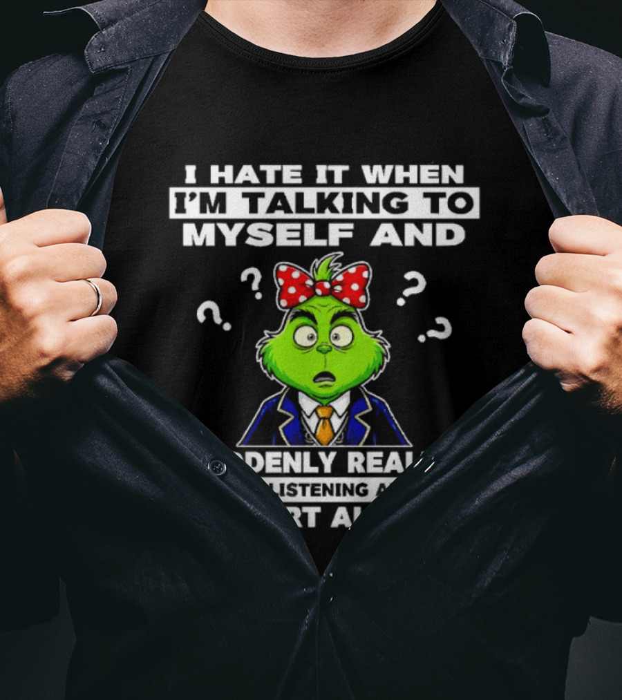I Hate It When I'm Talking To Myself And Suddenly Realize To Start All Over Grinch Wear Funny Humor T-Shirt