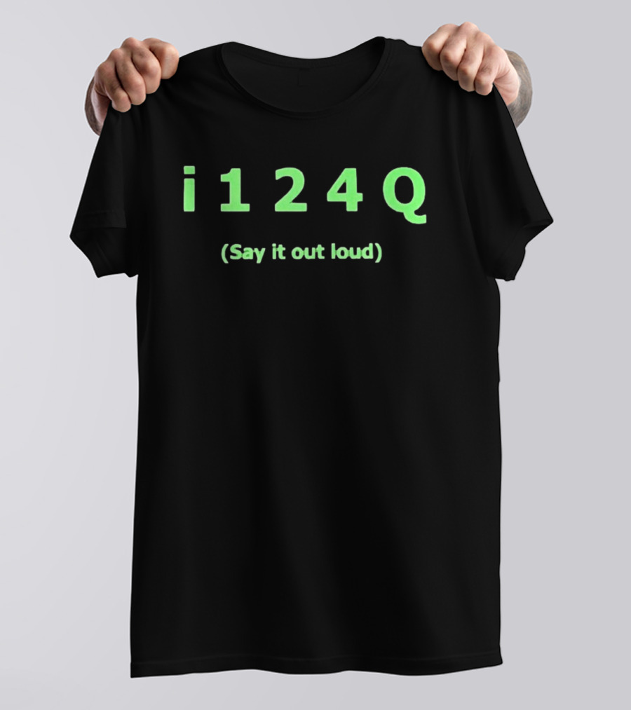 I 1 2 4 Q Say It Out Loud Phrase T-Shirt