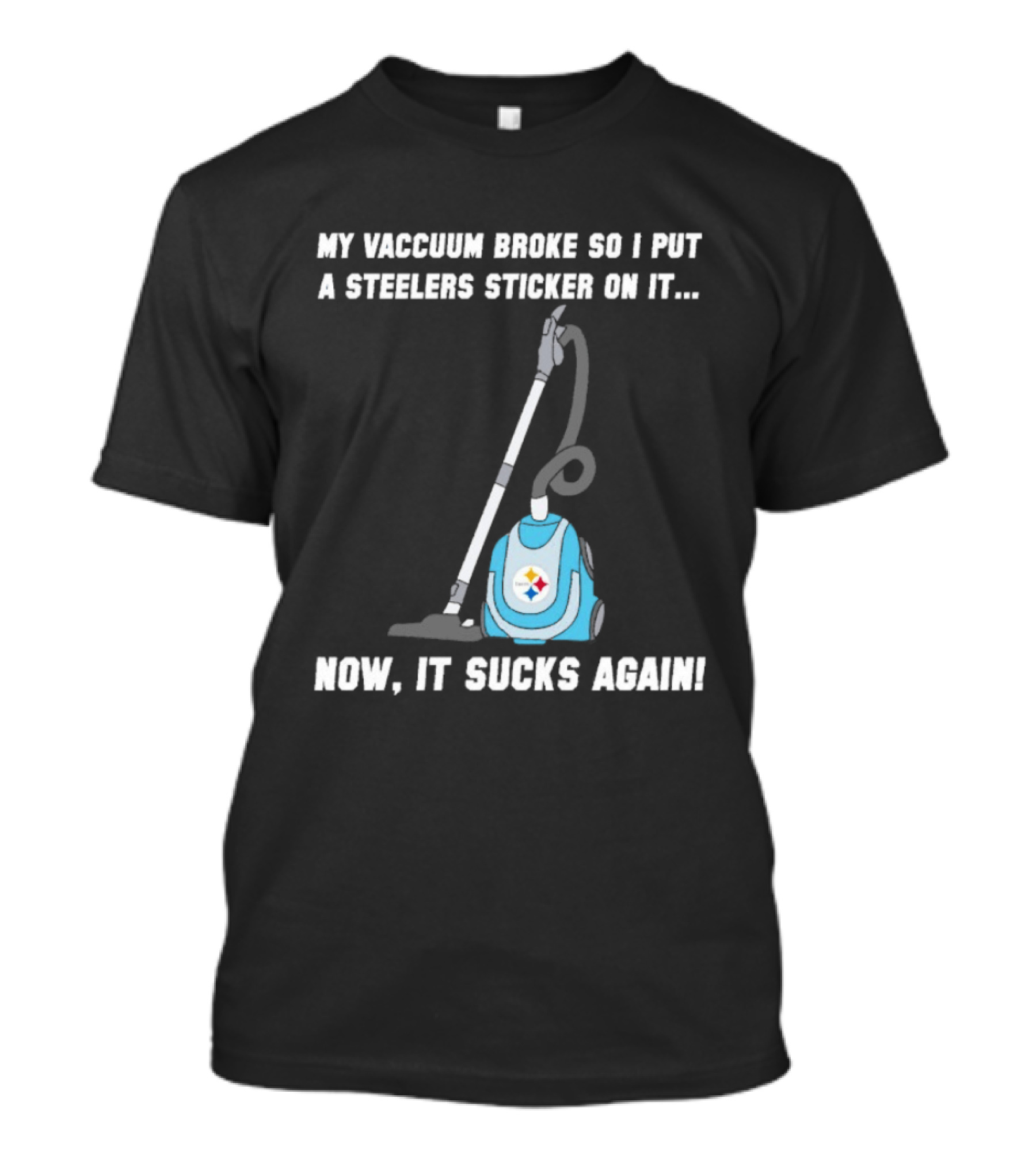 My Vacuum Broke So I Put A Steelers Sticker On It Now It Sucks Again T-Shirt