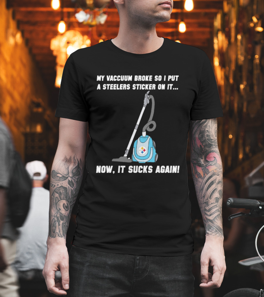 My Vacuum Broke So I Put A Steelers Sticker On It Now It Sucks Again T-Shirt