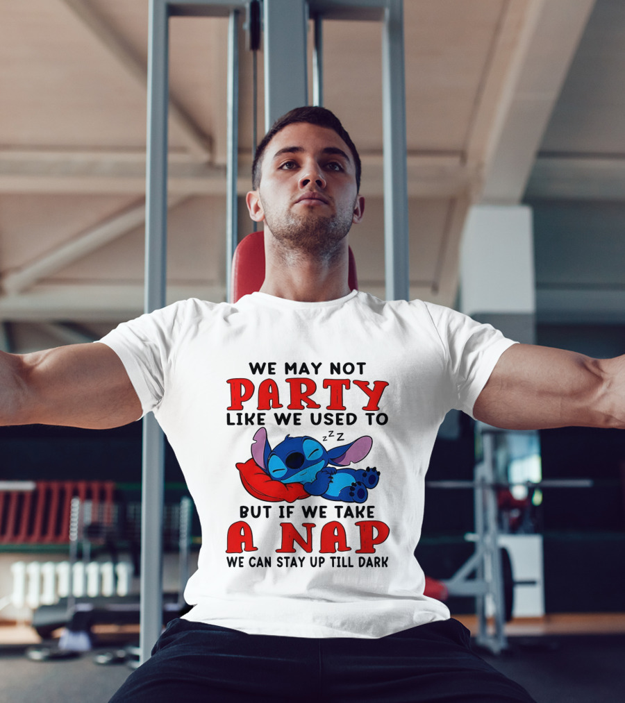Stitch We May Not Party Like We Used To But If We Take A Nap We Can Stay Up Till Dark T-Shirt