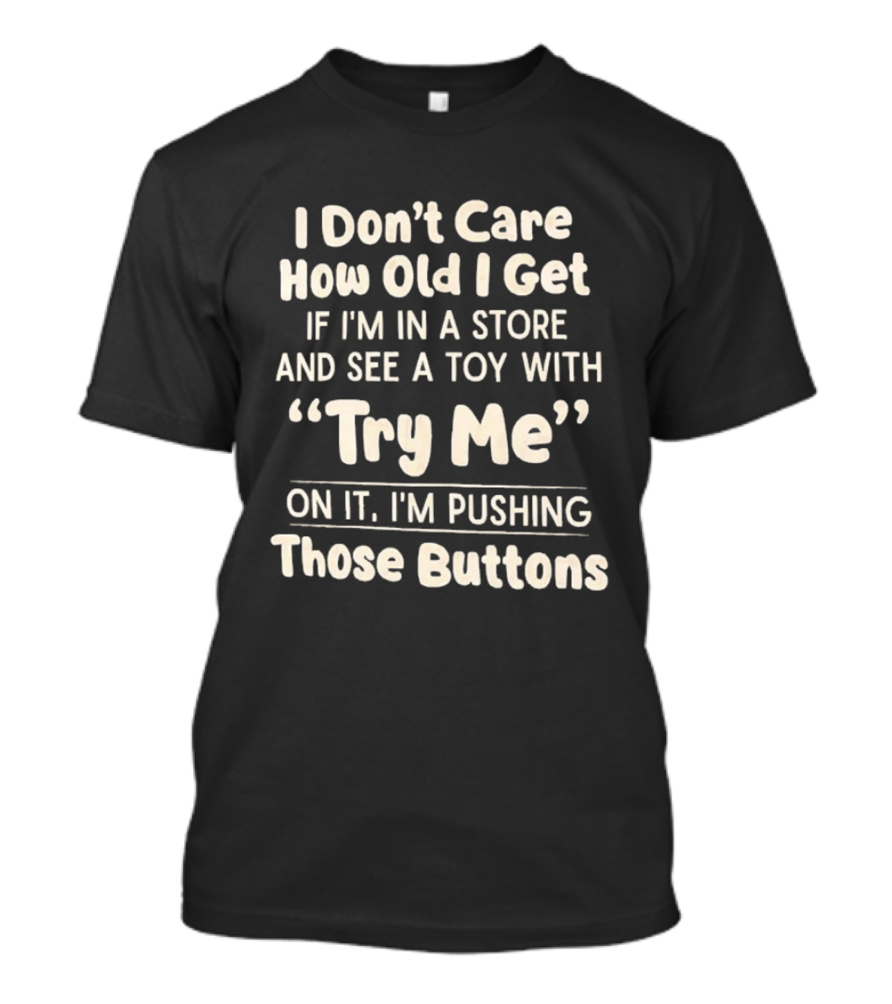 I Don't Care How Old I Get If I'm In A Store And See A Toy With Try Me On It I'm Pushing Those Buttons T-Shirt