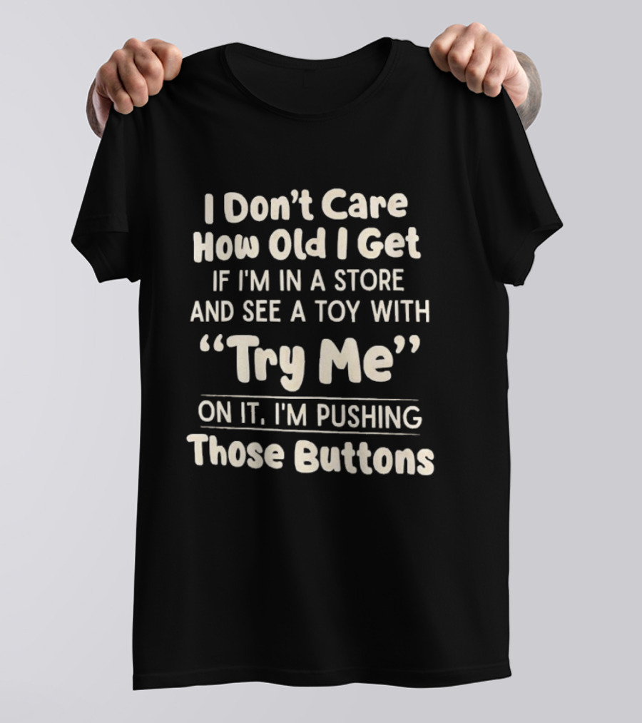 I Don't Care How Old I Get If I'm In A Store And See A Toy With Try Me On It I'm Pushing Those Buttons T-Shirt